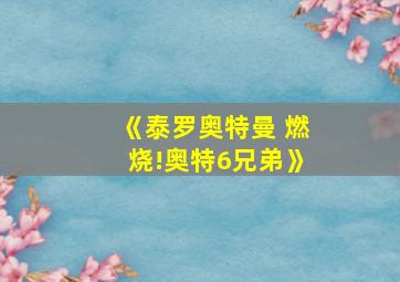 《泰罗奥特曼 燃烧!奥特6兄弟》